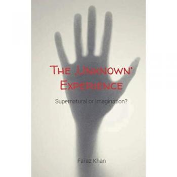 Faraz Khan The Unkown Experience: Supernatural Or Imagination?: How A Ghost Around Me Had An Affect On My Way Of Life As A Nine Year Old Boy