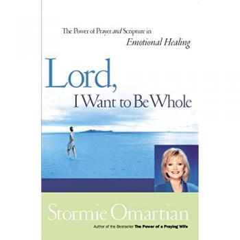 Lord, I Want to Be Whole: The Power of Prayer and Scripture in Emotional Healing by Stormie Omartian