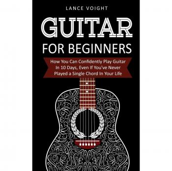 Guitar for Beginners : How You Can Confidently Play Guitar In 10 Days, Even If You've Never Played a Single Chord In Your Life