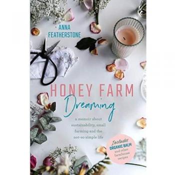 Honey Farm Dreaming: A Memoir about Sustainability, Small Farming and the Not-So Simple Life
