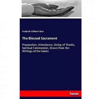 The Blessed Sacrament: Preparation, Attendance, Giving of Thanks, Spiritual Communion, Drawn from the Writings of the Saints