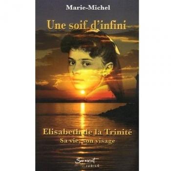 Une soif d'infini. Elisabeth de la Trinité, sa vie, son visage.