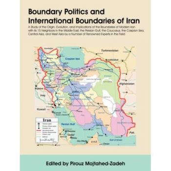 Boundary Politics and International Boundaries of Iran: A Study of the Origin, Evolution, and Implications of the Boundaries of Modern Iran with Its 1