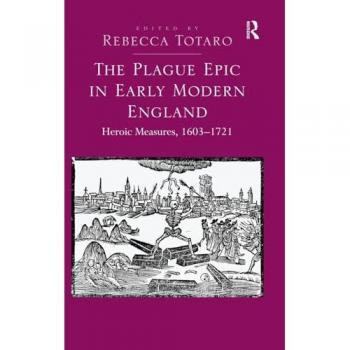 The Plague Epic in Early Modern England: Heroic Measures, 1603-1721