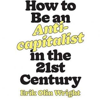 How to Be an Anticapitalist in the TwentyFirst Century by Erik Olin Wright