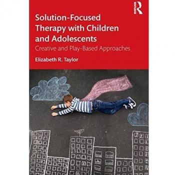 Solution-Focused Therapy with Children and Adolescents: Creative and Play-Based Approaches