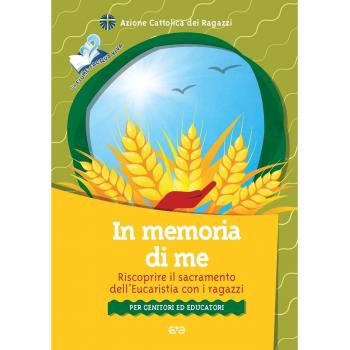 In memoria di me. Riscoprire il sacramento dell'Eucaristia con i ragazzi. Per genitori ed educatori
