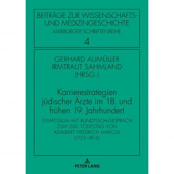Karrierestrategien jüdischer Ärzte im 18. und frühen 19. Jahrhundert: Symposium mit Rundtisch-Gespräch zum 200. Todestag von Adalbert Friedrich Marcus ... / Marburger Schriftenreihe, Band 4)