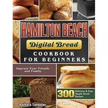 Hamilton Beach Digital Bread Cookbook: 300 Easy Recipes for Beginners