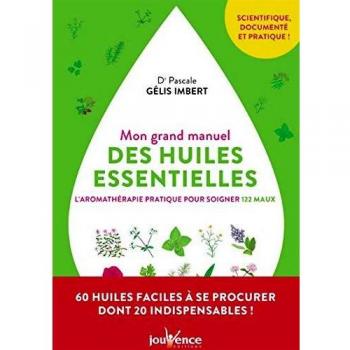 Mon grand manuel des huiles essentielles : l'aromathérapie pratique pour soigner 122 maux