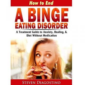 How to End A Binge Eating Disorder A Treatment Guide to Anxiety, Healing, & Diet Without Medication