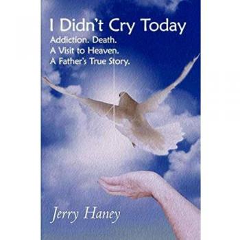 I Didn't Cry Today: Addiction. Death. A Visit to Heaven. A Father's True Story