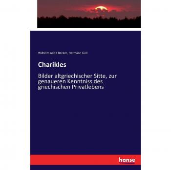 Charikles: Bilder altgriechischer Sitte, zur genaueren Kenntniss des griechischen Privatlebens