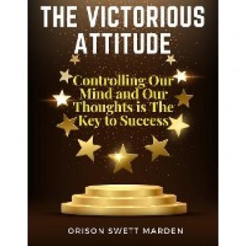 The Victorious Attitude: Controlling Our Mind and Our Thoughts is The Key to Success