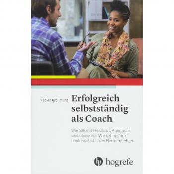 Erfolgreich selbstständig als Coach: Wie Sie mit Herzblut, Ausdauer und cleverem Marketing Ihre Leidenschaft zum Beruf machen