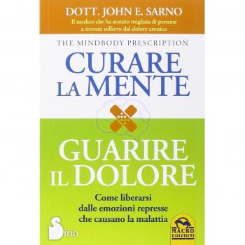 Curare la mente. Guarire il dolore. Come liberarsi dalle amozioni represse che causano la malattia
