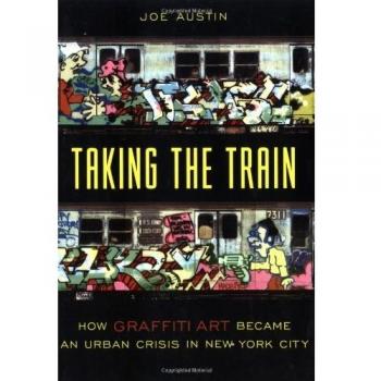 Taking the Train: How Graffiti Art Became an Urban Crisis in New York City: How Graffiti Became an Urban Crisis in New York City