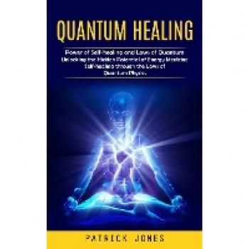 Quantum Healing: Power of Self-healing and Laws of Quantum (Unlocking the Hidden Potential of Energy Medicine Self-healing through the Laws of Quantum Physics)