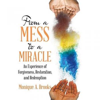 From a Mess to a Miracle: An Experience of Forgiveness, Restoration, and Redemption
