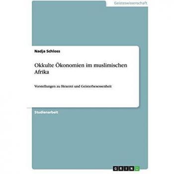 Okkulte Ökonomien im muslimischen Afrika: Vorstellungen zu Hexerei und Geisterbesessenheit