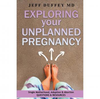 Exploring Your Unplanned Pregnancy: Single Motherhood, Adoption, and Abortion Questions and Resources