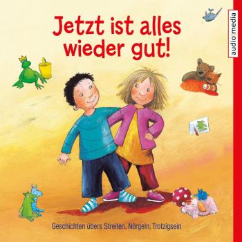 Jetzt ist alles wieder gut! Geschichten übers Streiten Nörgeln Trotzigsein