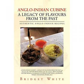 ANGLO-INDIAN CUISINE ? A LEGACY OF FLAVOURS FROM THE PAST: AUTHENTIC ANGLO-INDIAN RECIPES