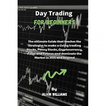 Day Trading for Beginners: The ultimate Guide that teaches the Strategies to make a living trading Stocks, Penny Stocks, Cryptocurrency, Forex and Futures and dominate the Market in 2021 and beyond