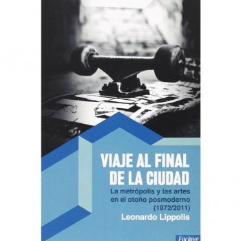 Viaje Al Final De La Ciudad: La Metrópolis Y Las Artes En El Otoño Posmoderno (1972/2011)