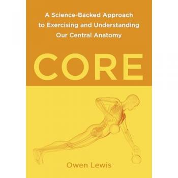 Core : A Science-Backed Approach to Exercising and Understanding Our Central Anatomy