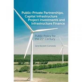 Public-Private Partnerships, Capital Infrastructure Project Investments and Infrastructure Finance: Public Policy for the 21st Century