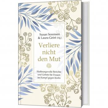 Verliere nicht den Mut: Hoffnungsvolle Berichte und Gebete für Frauen im Kampf gegen Krebs
