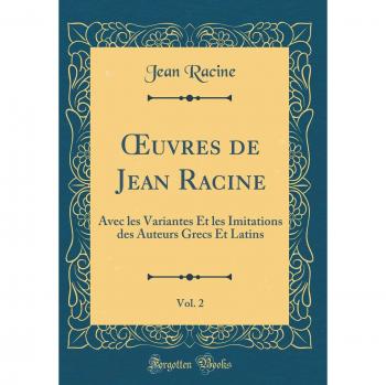 OEuvres de Jean Racine, Vol. 2: Avec les Variantes Et les Imitations des Auteurs Grecs Et Latins