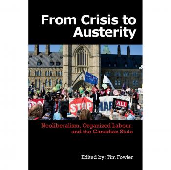 From Crisis to Austerity: Neoliberalism, Organized Labour and the Canadian State