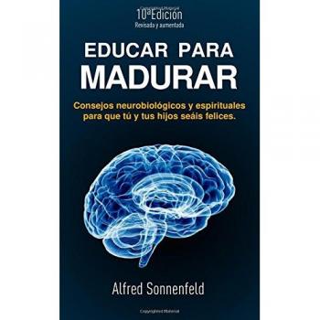 Educar Para Madurar: Consejos Neurobiológicos Y Espirituales Para Que Tú Y Tus Hijos Seáis Felices