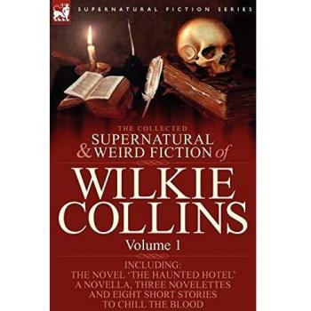 The Collected Supernatural and Weird Fiction of Wilkie Collins: Volume 1-Contains One Novel 'The Haunted Hotel', One Novella 'Mad Monkton', Three Nove