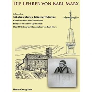 Die Lehrer von Karl Marx: insbesondere: Nikolaus Mertes, latinisiert Martini Geistlicher Herr aus Gondenbrett Professor am Trierer Gymnasium 1832/33 Ordinarius/Klassenlehrer von Karl Marx