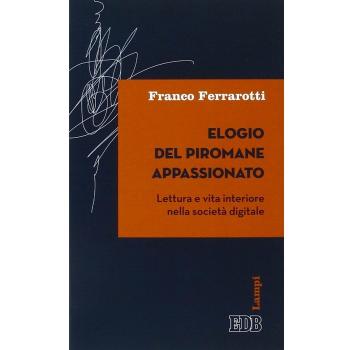 Elogio del piromane appassionato. Lettura e vita interiore nella società digitale