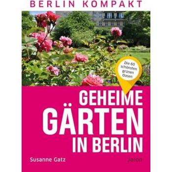 Susanne Gatz Geheime Gärten In Berlin: Die 60 Schönsten Grünen Oasen (Berlin Kompakt)
