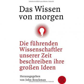 Das Wissen von morgen: Die führenden Wissenschaftler unserer Zeit beschreiben ihre großen Ideen