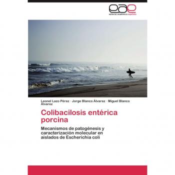 Colibacilosis entérica porcina: Mecanismos de patogénesis y caracterización molecular en aislados de Escherichia coli