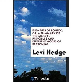 Elements of Logick; Or, a Summary of the General Principles and Different Modes of Reasoning