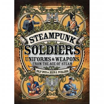 Steampunk Soldiers: Uniforms & Weapons from the Age of Steam