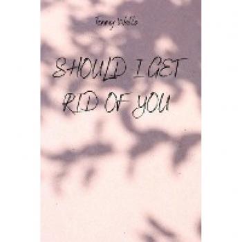 SHOULD I GET RID OF YOU