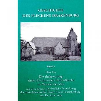 Geschichte des Flecken Drakenburg. Band 3.: Die altehrwürdige Sankt-Johannis-der-Täufer-Kirche im Wandel der Zeit.
