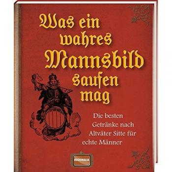 Was ein wahres Mannsbild saufen mag: Die besten Getränke nach Altväter Sitte für echte Männer
