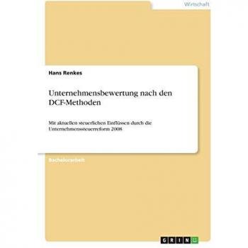 Unternehmensbewertung nach den DCF-Methoden: Mit aktuellen steuerlichen Einflüssen durch die Unternehmenssteuerreform 2008