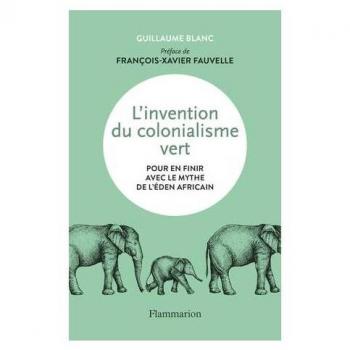 L'invention du colonialisme vert: Pour en finir avec le mythe de l'Éden africain (Essais)