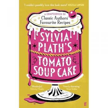 Sylvia Plath's Tomato Soup Cake : A Compendium of Classic Authors' Favourite Recipes