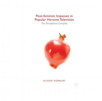 Horbury, Alison: Post-feminist Impasses in Popular Heroine Television